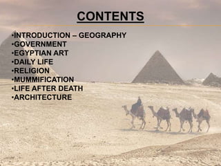 •INTRODUCTION – GEOGRAPHY
•GOVERNMENT
•EGYPTIAN ART
•DAILY LIFE
•RELIGION
•MUMMIFICATION
•LIFE AFTER DEATH
•ARCHITECTURE
CONTENTS
 