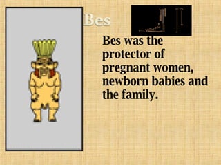 Bes was the protector of pregnant women, newborn babies and the family. 