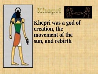 Khepri was a god of creation, the movement of the sun, and rebirth . 