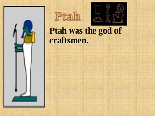 Ptah was the god of craftsmen. 