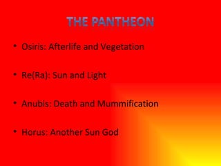 Osiris: Afterlife and Vegetation Re(Ra): Sun and Light Anubis: Death and Mummification Horus: Another Sun God