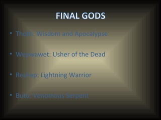 Thoth: Wisdom and Apocalypse Wepwawet: Usher of the Dead Reshep: Lightning Warrior Buto: Venomous Serpent