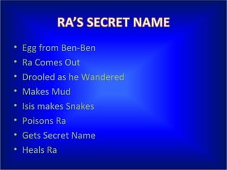 Egg from Ben-Ben Ra Comes Out Drooled as he Wandered Makes Mud Isis makes Snakes Poisons Ra Gets Secret Name Heals Ra