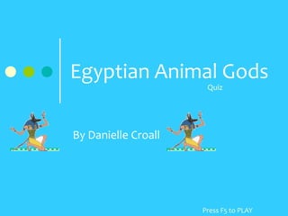 Egyptian Animal Gods Quiz By Danielle Croall Press F5 to PLAY 