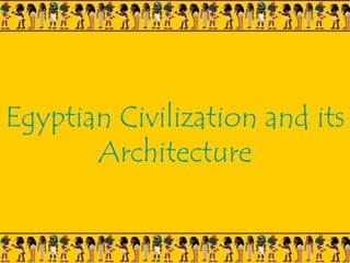 Egyptian Civilization and its
Architecture
 