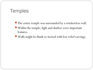 Temples
The entire temple was surrounded by a windowless wall.
Within the temple, light and shadow were important
features.
Walls might be blank or incised with low relief carvings.
 