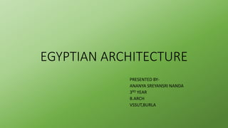 EGYPTIAN ARCHITECTURE
PRESENTED BY-
ANANYA SREYANSRI NANDA
3RD YEAR
B.ARCH
VSSUT,BURLA
 