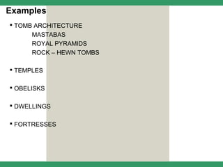 Examples
 TOMB ARCHITECTURE
      MASTABAS
      ROYAL PYRAMIDS
      ROCK – HEWN TOMBS

 TEMPLES

 OBELISKS

 DWELLINGS

 FORTRESSES
 
