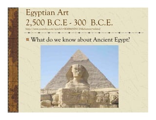Egyptian Art
2,500 B.C.E - 300 B.C.E.
http://www.youtube.com/watch?v=IKMMtNlNUIA&feature=related




  What do we know about Ancient Egypt?
 