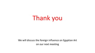 Thank you
We will discuss the foreign influence on Egyptian Art
on our next meeting
 