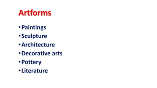 Artforms
•Paintings
•Sculpture
•Architecture
•Decorative arts
•Pottery
•Literature
 