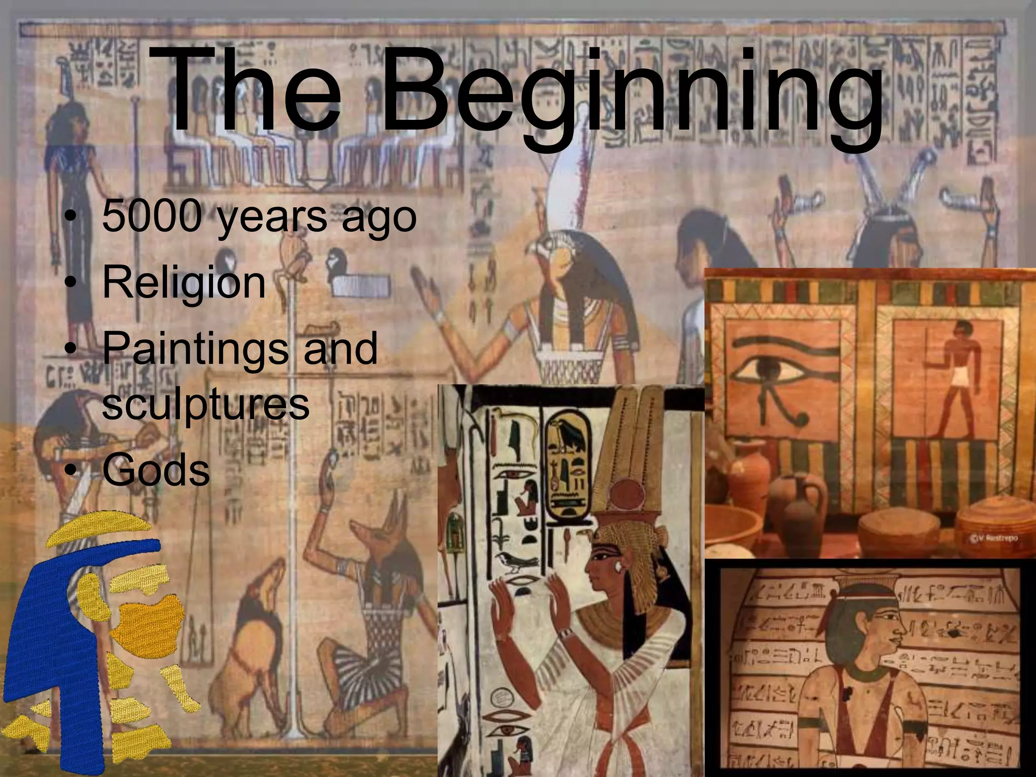 The Beginning
• 5000 years ago
• Religion
• Paintings and
sculptures
• Gods