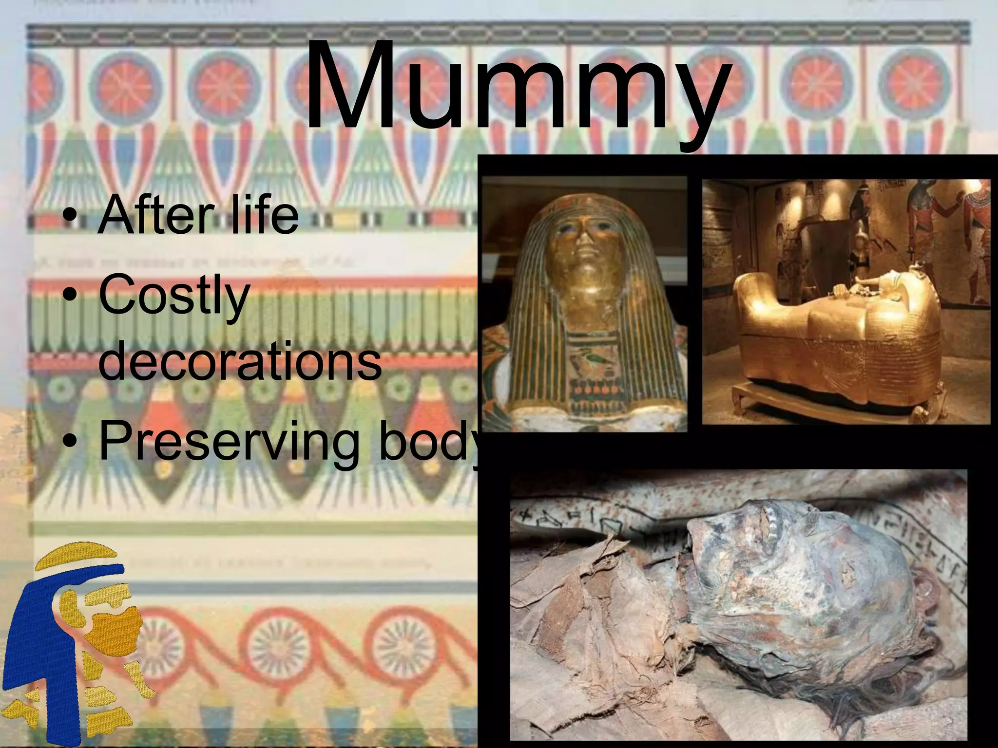 Mummy
• After life
• Costly
decorations
• Preserving body