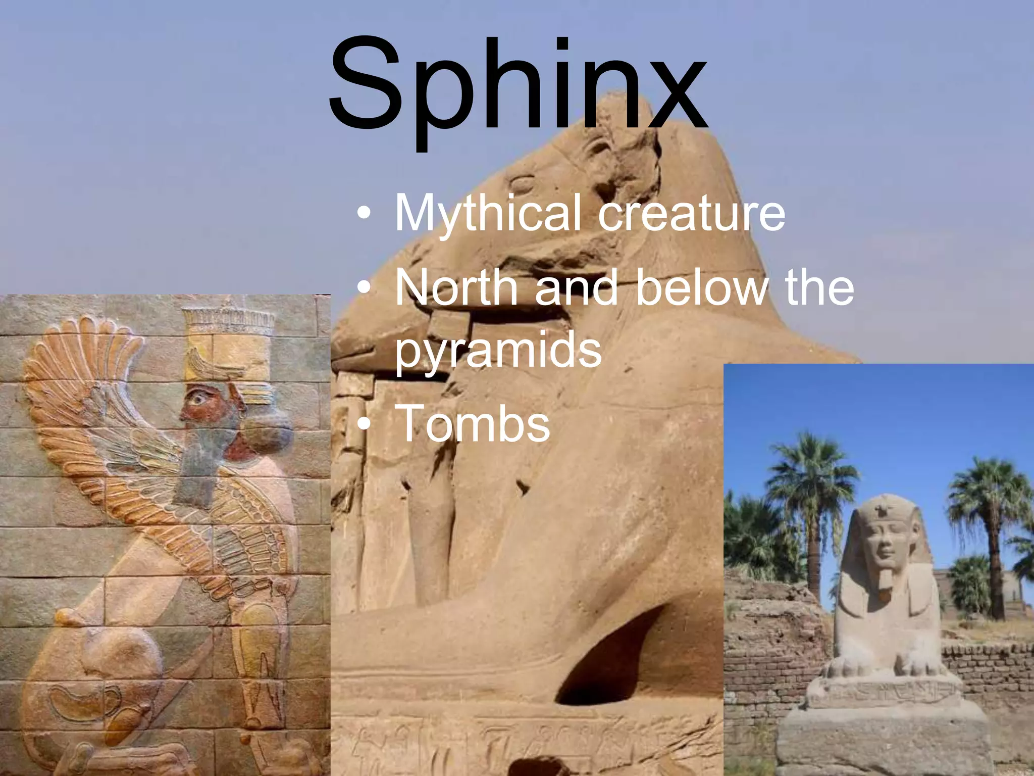 Sphinx
• Mythical creature
• North and below the
pyramids
• Tombs