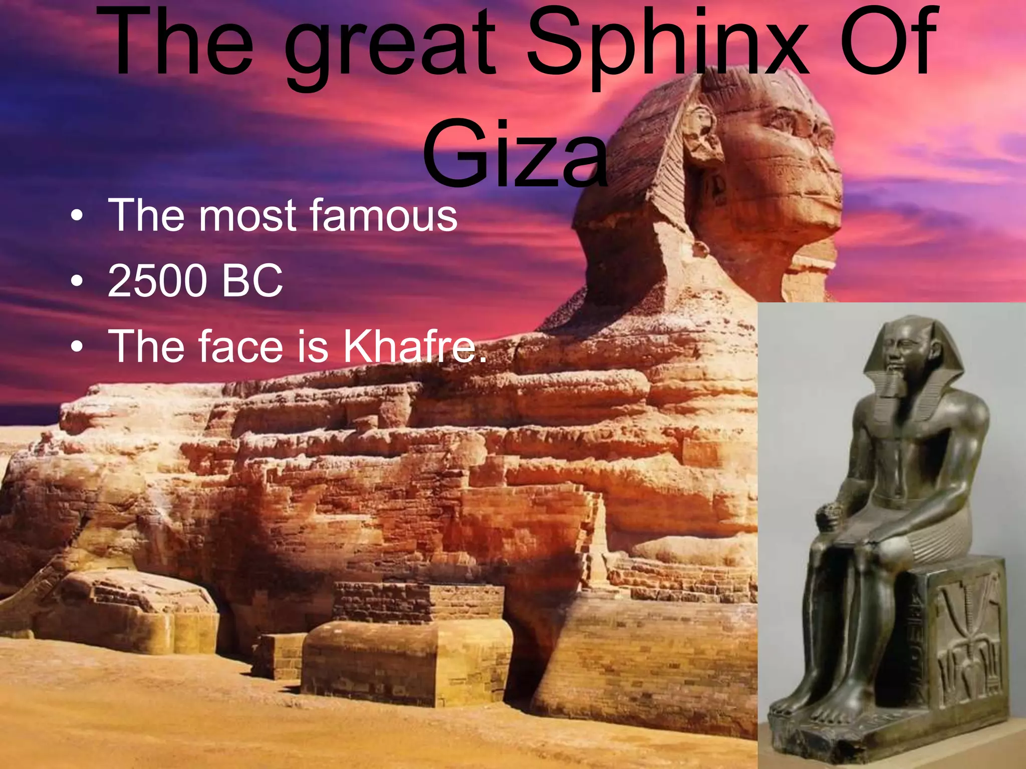 The great Sphinx Of
Giza• The most famous
• 2500 BC
• The face is Khafre.