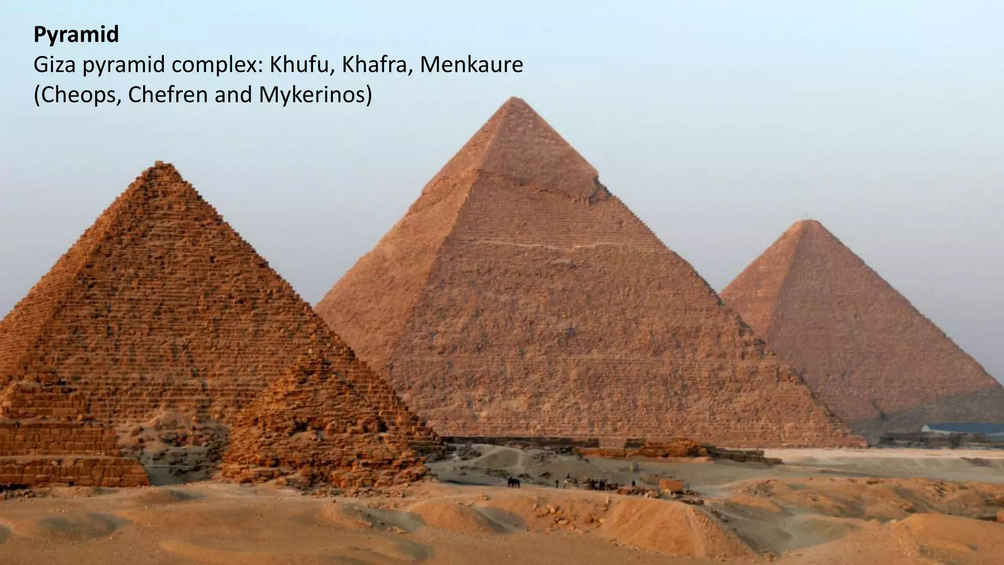 Pyramid
Giza pyramid complex: Khufu, Khafra, Menkaure
(Cheops, Chefren and Mykerinos)