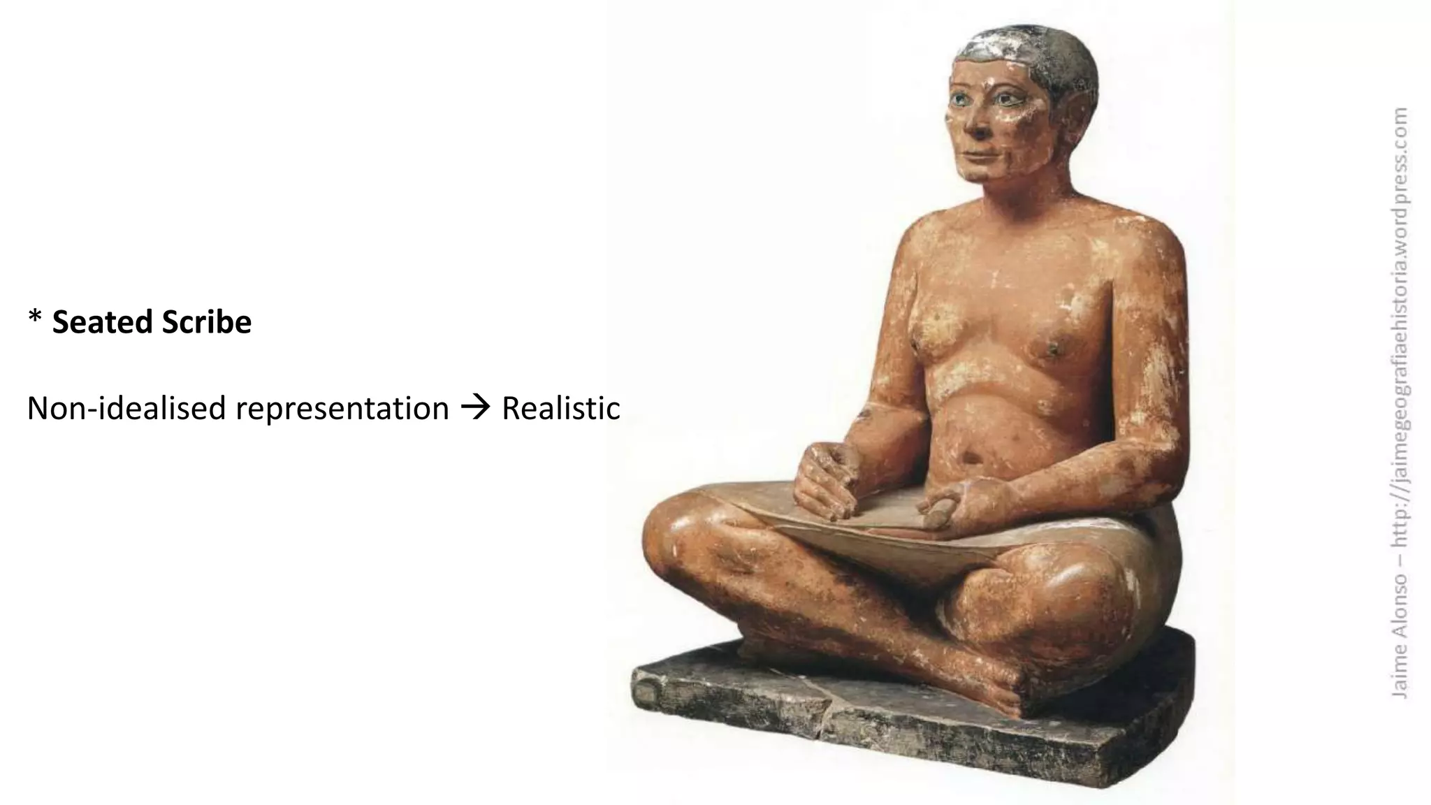 * Seated Scribe
Non-idealised representation Realistic