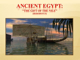 ANCIENT EGYPT:
“THE GIFT OF THE NILE”
(HERODOTUS)
 