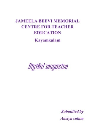 JAMEELA BEEVI MEMORIAL
CENTRE FOR TEACHER
EDUCATION
Kayamkulam
Digital magazine
Submitted by
Ansiya salam
 