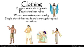 History of Architecture(Year 1) By Anjith Augustine
Egypt’s weather is very warm
People wore linen robes
Women wore make-up and jewelry
People shaved their heads and wore wigs for special
occasions.
Clothing
 