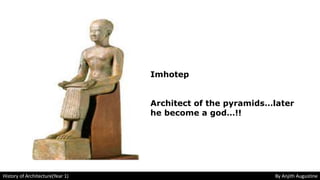 Imhotep
Architect of the pyramids…later
he become a god…!!
History of Architecture(Year 1) By Anjith Augustine
 