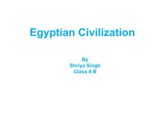 Egyptian Civilization
By
Shriya Singh
Class 8 B
 