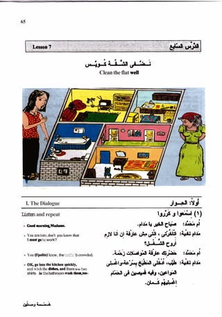 &
e
&
Cleantheflat well
I. The Dialogue J>AÃ :%
p
-
-
-
Listenand repeat
- You arelate,don't youknowthat
Imustgoto work?
- You (Upolhe)know,thetraffic bcrowded.
- OK,goIntothekHcheaqriddy,
and wishthe d b k , mdthereire two
shirts inthebathroomwuh the&too-
 