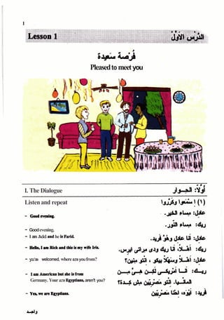 Pleasedto meetyou
I. The Dialogue J J ~
3
Listenand repeat
- Goodevening.
- Iam Add aodhe b Farid
- you're welcomed, whereareyoufrom?
- IamAmericanbutsheisfrom
Germany. Yourare Egypt- aren't you?
 