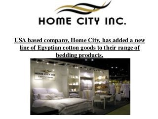 USA based company, Home City, has added a new
line of Egyptian cotton goods to their range of
bedding products.

 