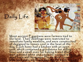 Daily Life
Most ancient Egyptians were farmers tied to
the land. Their dwellings were restricted to
immediate family membe...