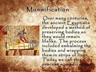 Mummification
Over many centuries,
the ancient Egyptians
developed a method of
preserving bodies so
they would remain
life...