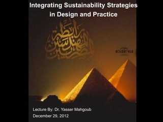 Integrating Sustainability Strategies
       in Design and Practice




 Lecture By: Dr. Yasser Mahgoub
 December 29, 2012
 