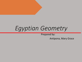 Egyptian Geometry
Prepared by:
Antipona, Mary Grace
 