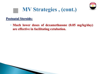 Postnatal Steroids:
◦ Much lower doses of dexamethasone (0.05 mg/kg/day)
are effective in facilitating extubation.
 