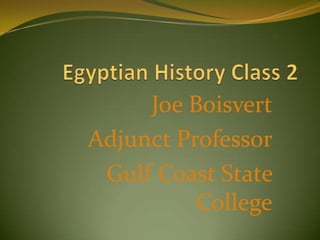Egyptian History Class 2 Joe Boisvert Adjunct Professor Gulf Coast State College 