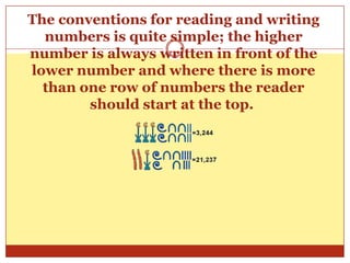 The conventions for reading and writing numbers is quite simple; the higher number is always written in front of the lower number and where there is more than one row of numbers the reader should start at the top. 