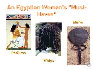 An Egyptian Woman’s “Must-
Haves”
Perfume
Whigs
Mirror
 