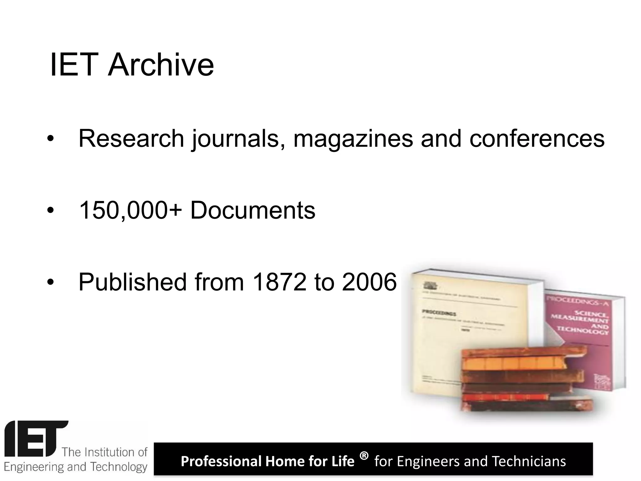 Professional Home for Life ® for Engineers and Technicians
• Research journals, magazines and conferences
• 150,000+ Documents
• Published from 1872 to 2006
IET Archive
 