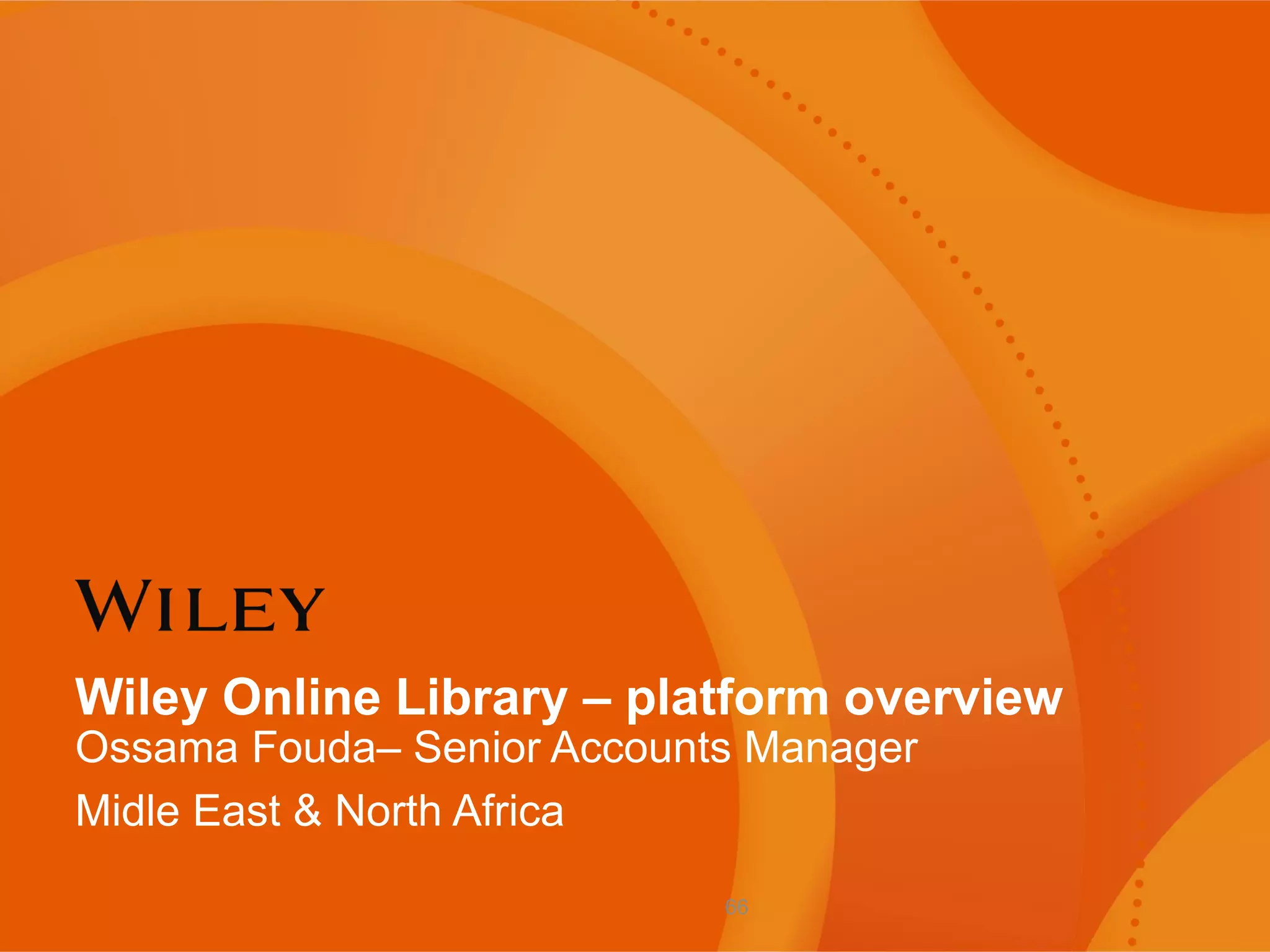 Wiley Online Library – platform overview
Ossama Fouda– Senior Accounts Manager
Midle East & North Africa
66
 