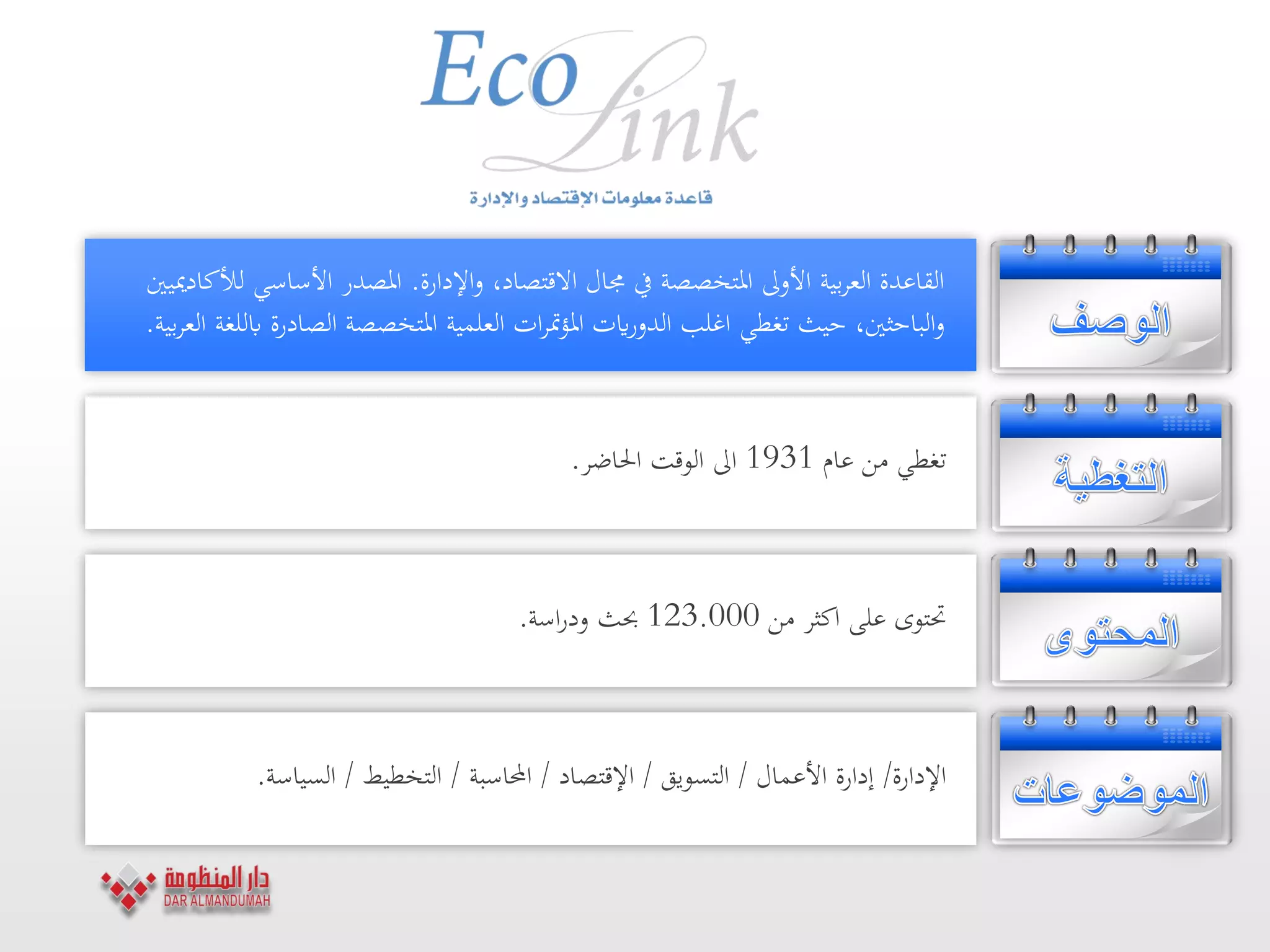 ،‫االقتصاد‬ ‫جمال‬ ‫يف‬ ‫ادلتخصصة‬ ‫األوىل‬ ‫بية‬‫ر‬‫الع‬ ‫القاعدة‬‫اإلدارة‬‫و‬.‫لألكادمييني‬ ‫األساسي‬ ‫ادلصدر‬
،‫الباحثني‬‫و‬‫تغطي‬ ‫حيث‬‫ادلتخصصة‬ ‫العلمية‬ ‫ات‬‫ر‬‫مت‬‫ؤ‬‫ادل‬ ‫ايت‬‫ر‬‫الدو‬ ‫اغلب‬‫ابللغة‬ ‫الصادرة‬‫بية‬‫ر‬‫الع‬.
‫من‬ ‫تغطي‬‫عام‬1931‫اىل‬‫الوقت‬‫احلاضر‬.
‫من‬ ‫اكثر‬ ‫على‬ ‫حتتوى‬123.000‫اسة‬‫ر‬‫ود‬ ‫حبث‬.
‫اإلدارة‬/‫األعمال‬ ‫إدارة‬/‫التسويق‬/‫اإلقتصاد‬/‫احملاسبة‬/‫التخطيط‬/‫السياسة‬.
 