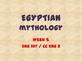 EGYPTIAN
mythology
Week5
ENG 107 / CC ENG2
 