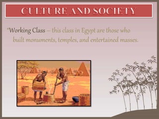 *Working Class – this class in Egypt are those who
built monuments, temples, and entertained masses.
 