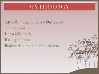 *Seth killed King Osiris and Osiris went
to underworld
*Horus killed Seth
*R a – god of sun
*Baphomet – half ram and half man
 
