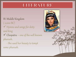 III. Middle Kingdom
( 2,000 BC)
 Hymns and songs for deity
and king
 Cleopatra – one of the well known
pharaoh.
- She used her beauty to tempt
some pharaoh.
 