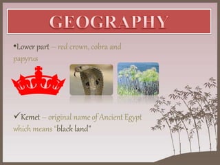 •Lower part – red crown, cobra and
papyrus
Kemet – original name of Ancient Egypt
which means “black land”
 