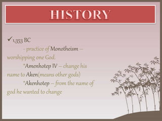 1,353 BC
- practice of Monotheism –
worshipping one God.
*Amenhotep IV – change his
name to Aken(means other gods)
*Akenhotep – from the name of
god he wanted to change
 