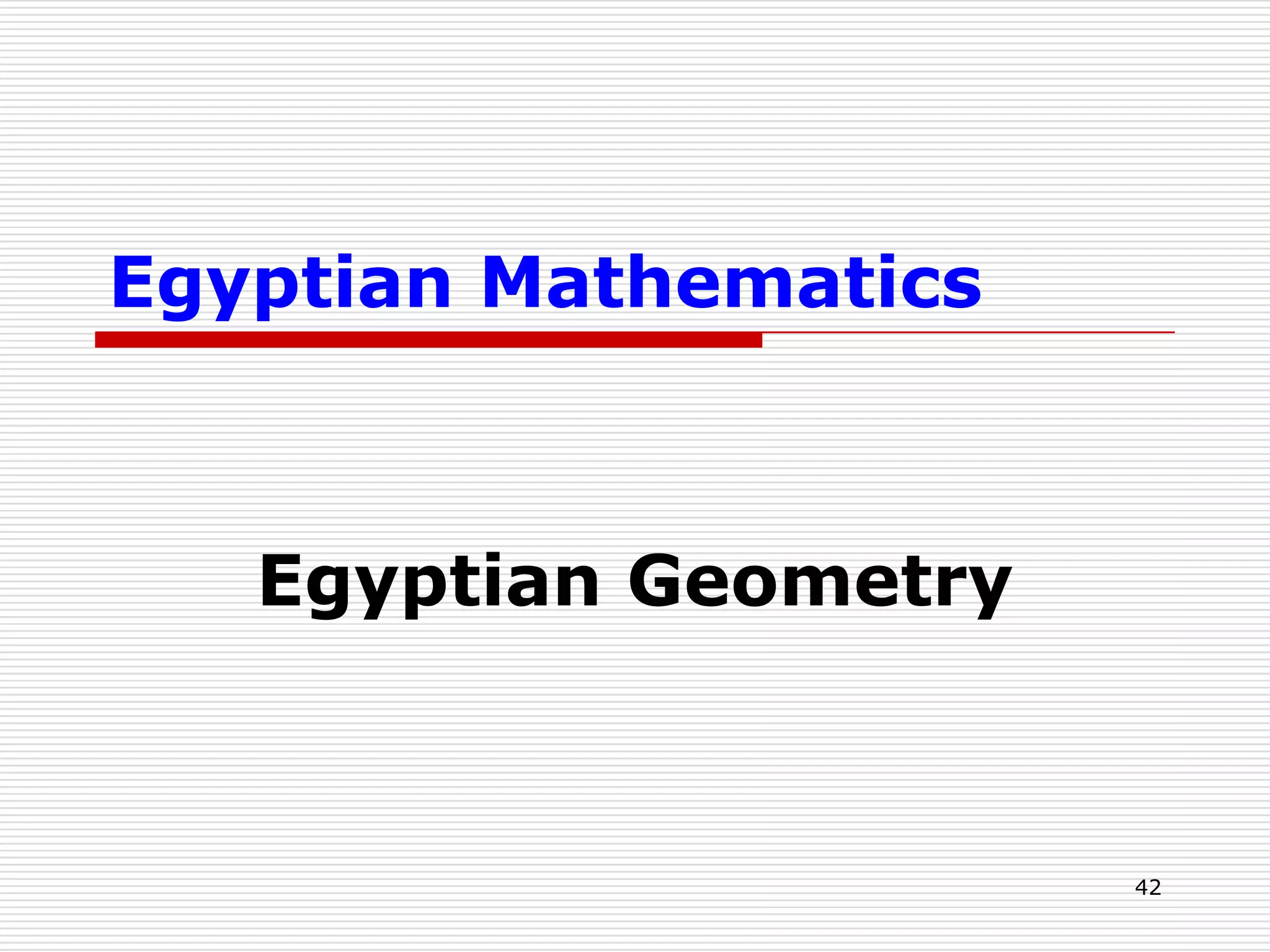  For example:      The multiplier 26 can be expressed as the sum of terms of this        in one way only, namely, 2+8+16Thus, it is understandable that the Egyptian’s attention would quite naturally be directed to the sum of certain terms of this and other series, and that those properties of progressions that could be used in subsequent calculations would interest them deeply.35Geometric ProgressionProblems 76 & 79 of RMPTherefore, let us look at the property of GP described in RMP 76, namely,2, 4, 8, 16, 32, 64, ….     The sum of the first 2 terms is 6   = 2x(1+ 1st term)    = 6     The sum of the first 3 terms is 14 = 2x(1+1st 2 terms) = 14     The sum of the first 4 terms is 30 = 2x(1+1st 3 terms) = 30     The sum of the first 5 terms is 62 = 2x(1+1st 4 terms) = 62     The sum of the first 6 terms is 126= 2x(1+1st 5 terms) = 126Then, by inductive reasoning the Egyptian scribe have concluded that, in any GP, whose common multiplier is the same as the first term, the sum of any number of its terms is equal to the common ratio times one more than the sum of the preceding terms.36Equations of first degreeProblems 24 to 34 of the RMPThe eleven problems deal with the methods of solving equations in one unknown of the first degree.