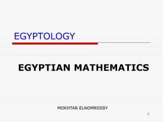 1 EGYPTOLOGY EGYPTIANMATHEMATICS MOKHTAR ELNOMROSSY 