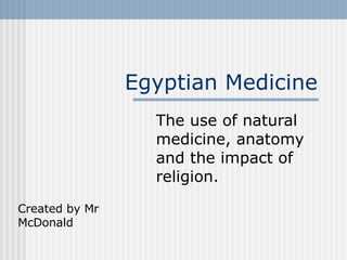 Egyptian Medicine The use of natural medicine, anatomy and the impact of religion. Created by Mr McDonald 