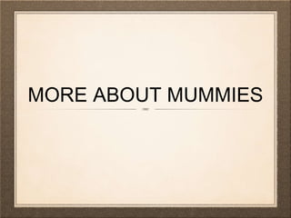 MORE ABOUT MUMMIES
 